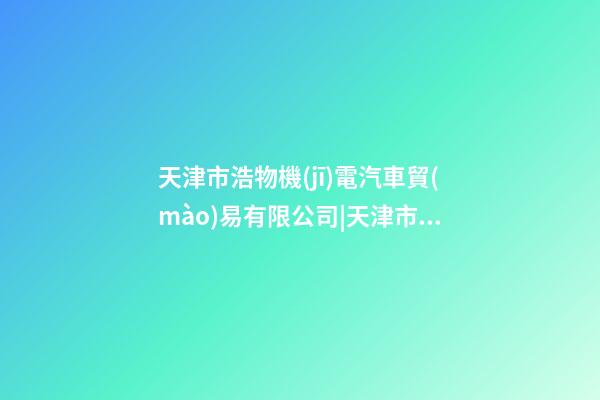 天津市浩物機(jī)電汽車貿(mào)易有限公司|天津市郝女士為羊年新生男寶寶取名智慧型套餐-第1張-公司起名-玄機(jī)派